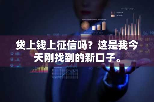 贷上钱上征信吗？这是我今天刚找到的新口子。