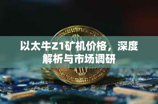 以太牛Z1矿机价格，深度解析与市场调研