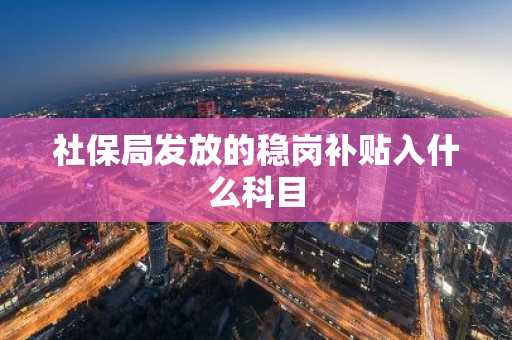 社保局发放的稳岗补贴入什么科目