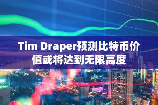 Tim Draper预测比特币价值或将达到无限高度
