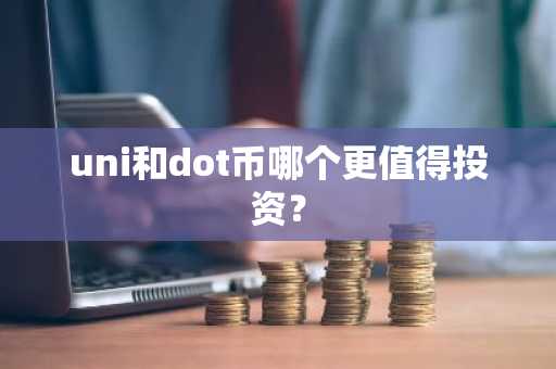 uni和dot币哪个更值得投资？
