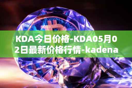 KDA今日价格-KDA05月02日最新价格行情-kadena最新走势消息