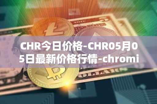 CHR今日价格-CHR05月05日最新价格行情-chromia最新走势消息