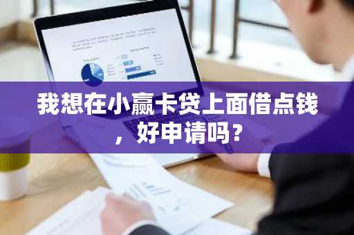 我想在小赢卡贷上面借点钱，好申请吗？