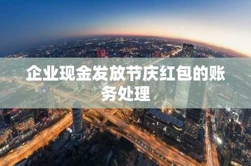 企业现金发放节庆红包的账务处理