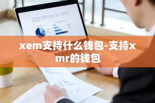 xem支持什么钱包-支持xmr的钱包