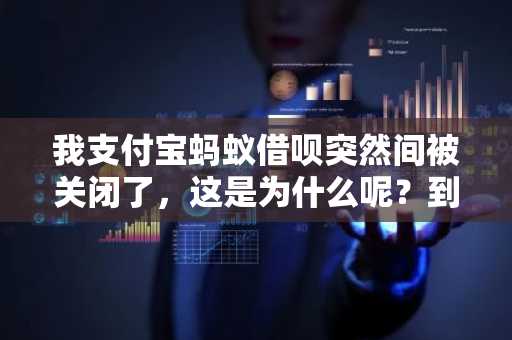 我支付宝蚂蚁借呗突然间被关闭了，这是为什么呢？到底什么原因？