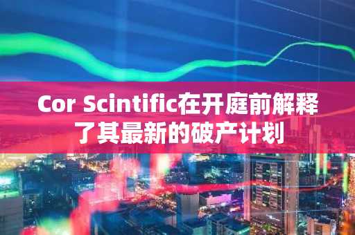 Cor Scintific在开庭前解释了其最新的破产计划