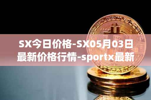 SX今日价格-SX05月03日最新价格行情-sportx最新走势消息