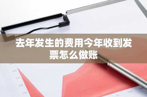 去年发生的费用今年收到发票怎么做账
