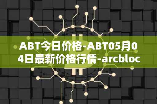 ABT今日价格-ABT05月04日最新价格行情-arcblock最新走势消息