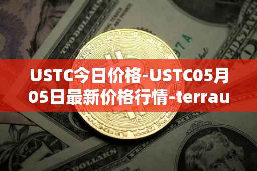 USTC今日价格-USTC05月05日最新价格行情-terrausd最新走势消息