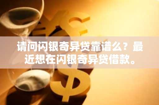 请问闪银奇异贷靠谱么？最近想在闪银奇异贷借款。