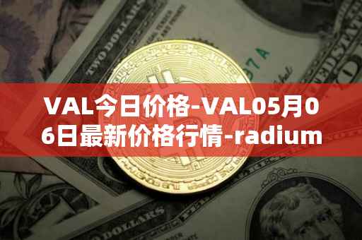 VAL今日价格-VAL05月06日最新价格行情-radium最新走势消息