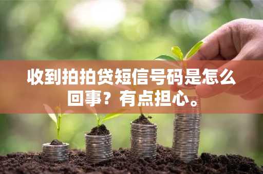 收到拍拍贷短信号码是怎么回事？有点担心。