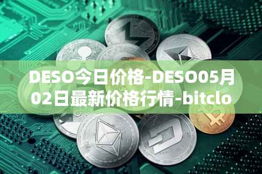 DESO今日价格-DESO05月02日最新价格行情-bitclout最新走势消息