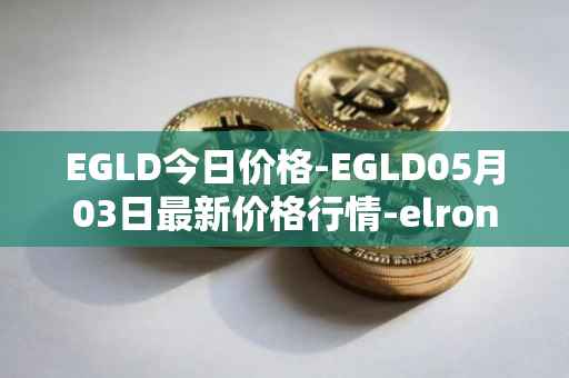 EGLD今日价格-EGLD05月03日最新价格行情-elrond-erd-2最新走势消息