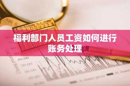 福利部门人员工资如何进行账务处理