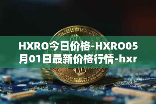 HXRO今日价格-HXRO05月01日最新价格行情-hxro最新走势消息