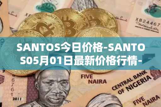 SANTOS今日价格-SANTOS05月01日最新价格行情-santos-fc-fan-token最新走势消息