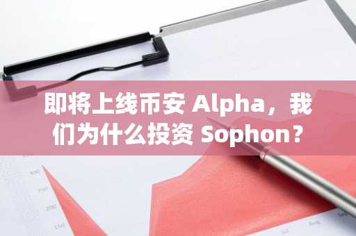 即将上线币安 Alpha，我们为什么投资 Sophon？