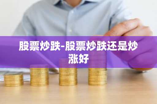 股票炒跌-股票炒跌还是炒涨好