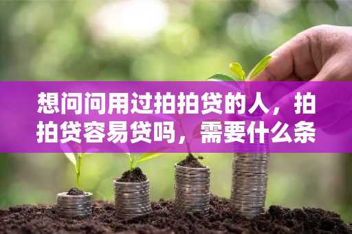 想问问用过拍拍贷的人，拍拍贷容易贷吗，需要什么条件？