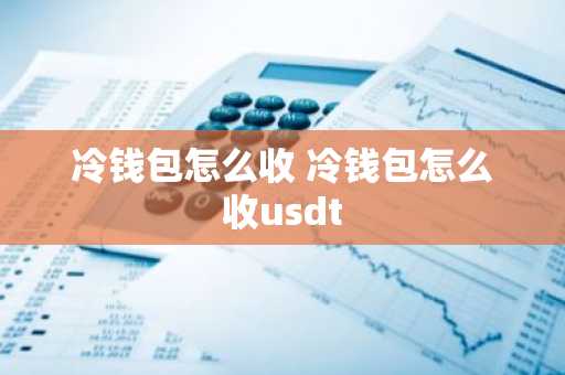 冷钱包怎么收 冷钱包怎么收usdt