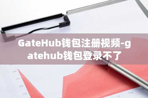GateHub钱包注册视频-gatehub钱包登录不了