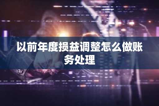 以前年度损益调整怎么做账务处理