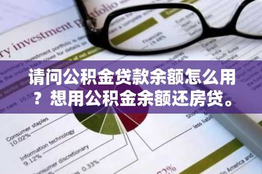 请问公积金贷款余额怎么用？想用公积金余额还房贷。