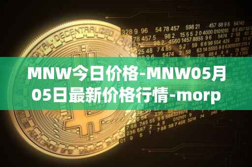 MNW今日价格-MNW05月05日最新价格行情-morpheus-network最新走势消息