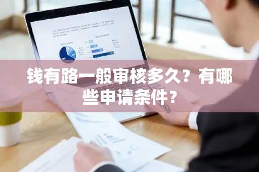 钱有路一般审核多久？有哪些申请条件？