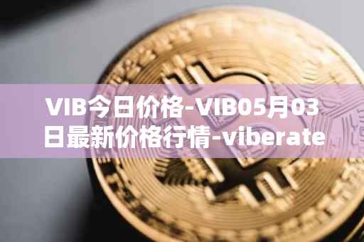 VIB今日价格-VIB05月03日最新价格行情-viberate最新走势消息