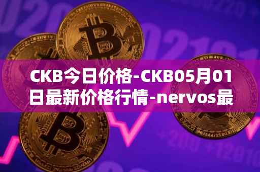 CKB今日价格-CKB05月01日最新价格行情-nervos最新走势消息