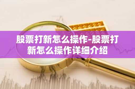 股票打新怎么操作-股票打新怎么操作详细介绍