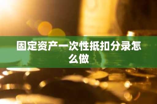 固定资产一次性抵扣分录怎么做