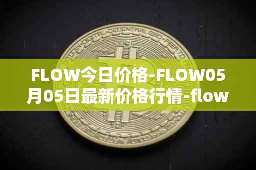 FLOW今日价格-FLOW05月05日最新价格行情-flow最新走势消息