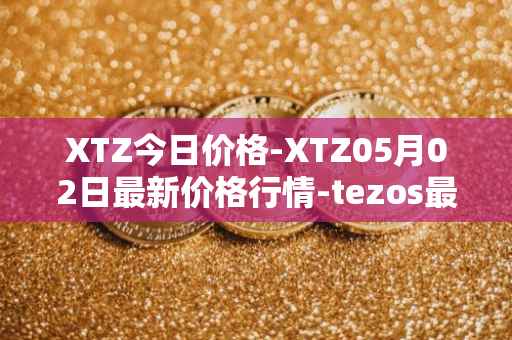XTZ今日价格-XTZ05月02日最新价格行情-tezos最新走势消息