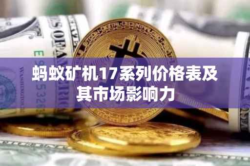 蚂蚁矿机17系列价格表及其市场影响力