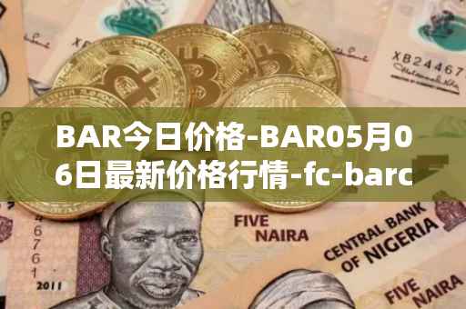 BAR今日价格-BAR05月06日最新价格行情-fc-barcelona-fan-token最新走势消息