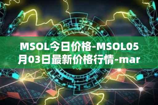MSOL今日价格-MSOL05月03日最新价格行情-marinade-staked-sol最新走势消息