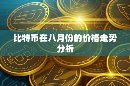 比特币在八月份的价格走势分析