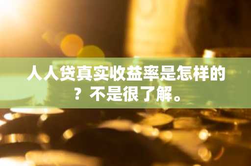 人人贷真实收益率是怎样的？不是很了解。
