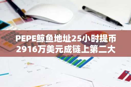 PEPE鲸鱼地址25小时提币2916万美元成链上第二大持有者
