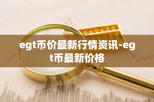 egt币价最新行情资讯-egt币最新价格
