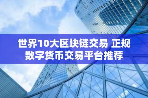 世界10大区块链交易 正规数字货币交易平台推荐