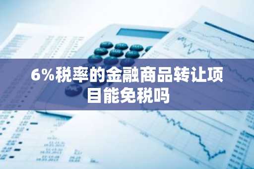 6%税率的金融商品转让项目能免税吗