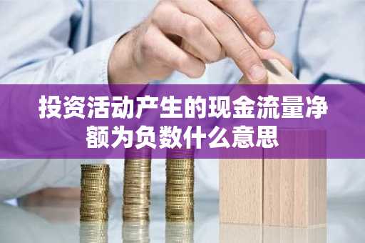 投资活动产生的现金流量净额为负数什么意思