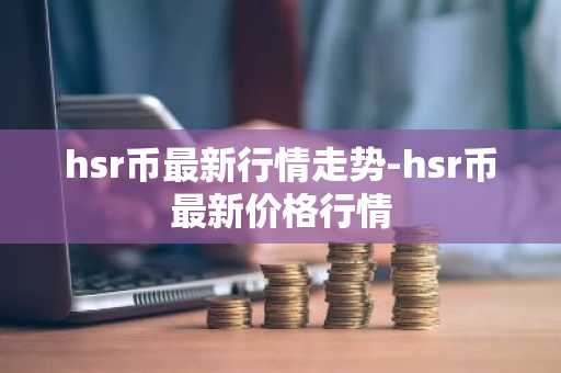hsr币最新行情走势-hsr币最新价格行情